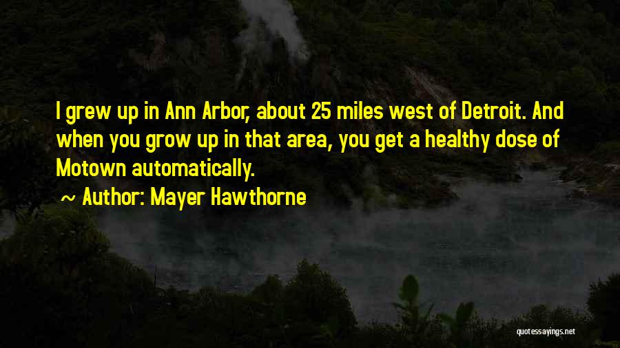 Mayer Hawthorne Quotes: I Grew Up In Ann Arbor, About 25 Miles West Of Detroit. And When You Grow Up In That Area,