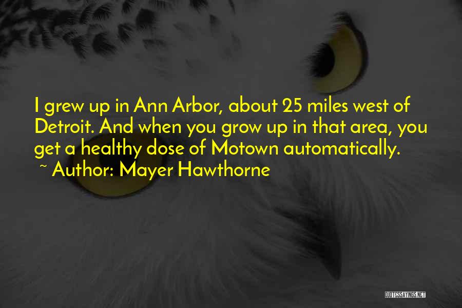 Mayer Hawthorne Quotes: I Grew Up In Ann Arbor, About 25 Miles West Of Detroit. And When You Grow Up In That Area,