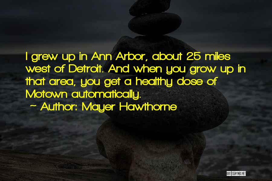 Mayer Hawthorne Quotes: I Grew Up In Ann Arbor, About 25 Miles West Of Detroit. And When You Grow Up In That Area,