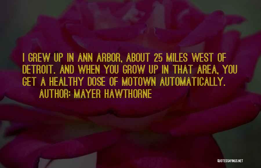 Mayer Hawthorne Quotes: I Grew Up In Ann Arbor, About 25 Miles West Of Detroit. And When You Grow Up In That Area,