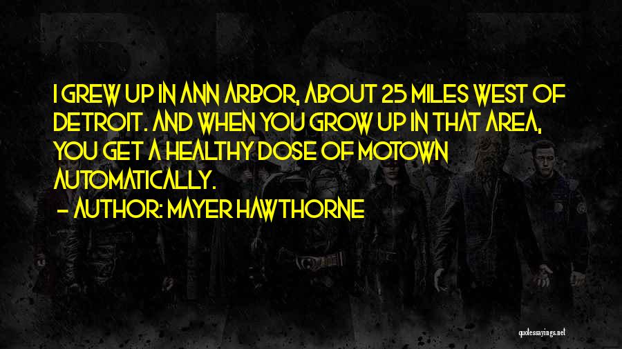 Mayer Hawthorne Quotes: I Grew Up In Ann Arbor, About 25 Miles West Of Detroit. And When You Grow Up In That Area,