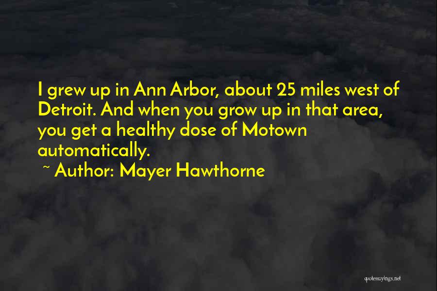 Mayer Hawthorne Quotes: I Grew Up In Ann Arbor, About 25 Miles West Of Detroit. And When You Grow Up In That Area,