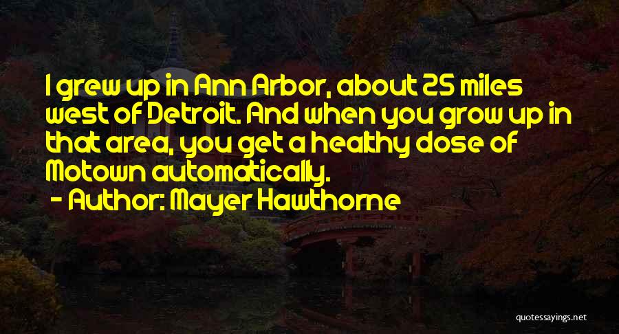 Mayer Hawthorne Quotes: I Grew Up In Ann Arbor, About 25 Miles West Of Detroit. And When You Grow Up In That Area,