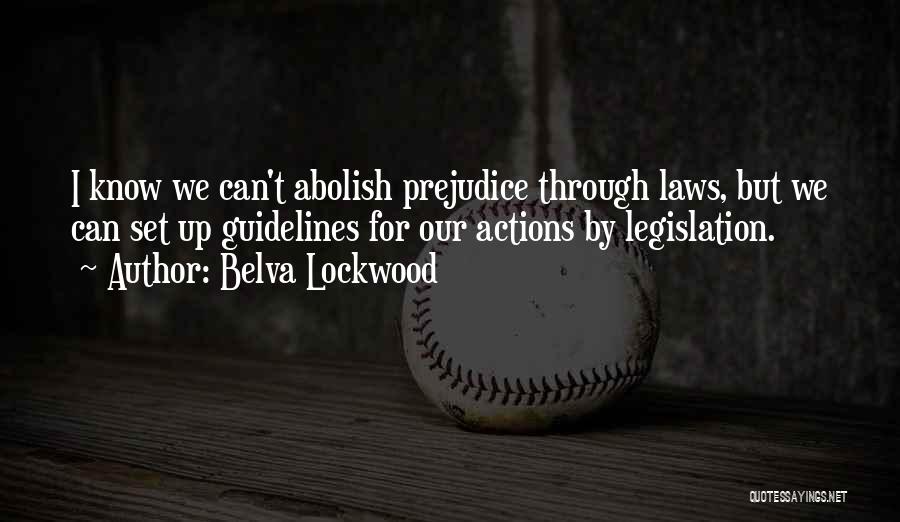 Belva Lockwood Quotes: I Know We Can't Abolish Prejudice Through Laws, But We Can Set Up Guidelines For Our Actions By Legislation.