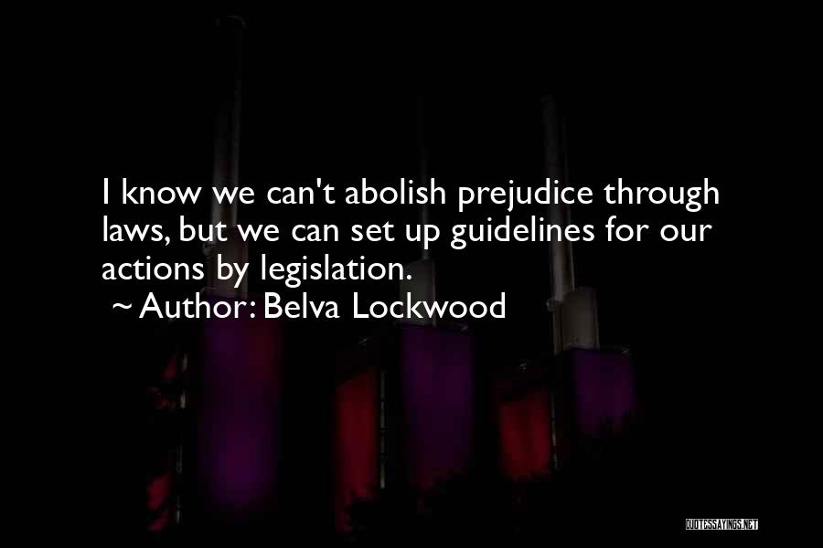 Belva Lockwood Quotes: I Know We Can't Abolish Prejudice Through Laws, But We Can Set Up Guidelines For Our Actions By Legislation.