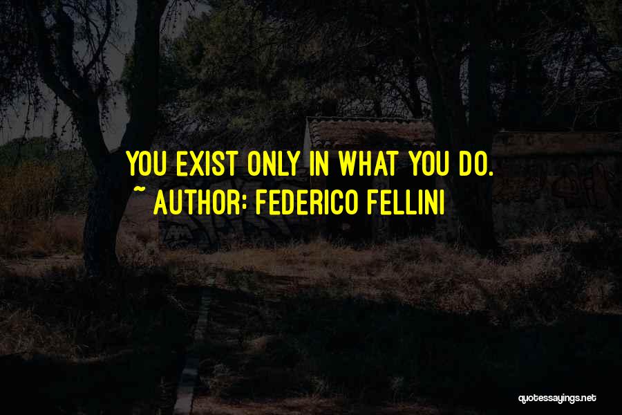 Federico Fellini Quotes: You Exist Only In What You Do.
