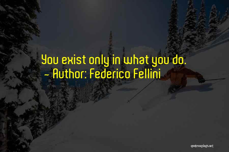Federico Fellini Quotes: You Exist Only In What You Do.