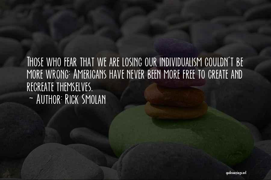 Rick Smolan Quotes: Those Who Fear That We Are Losing Our Individualism Couldn't Be More Wrong: Americans Have Never Been More Free To