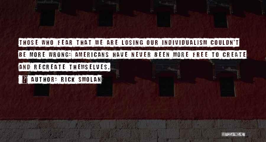 Rick Smolan Quotes: Those Who Fear That We Are Losing Our Individualism Couldn't Be More Wrong: Americans Have Never Been More Free To