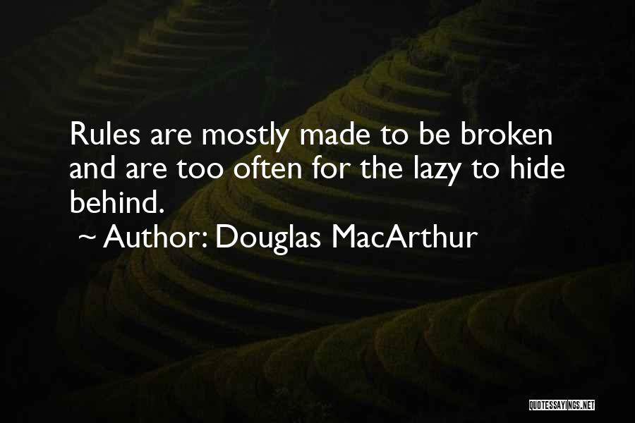 Douglas MacArthur Quotes: Rules Are Mostly Made To Be Broken And Are Too Often For The Lazy To Hide Behind.