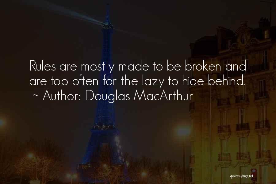 Douglas MacArthur Quotes: Rules Are Mostly Made To Be Broken And Are Too Often For The Lazy To Hide Behind.