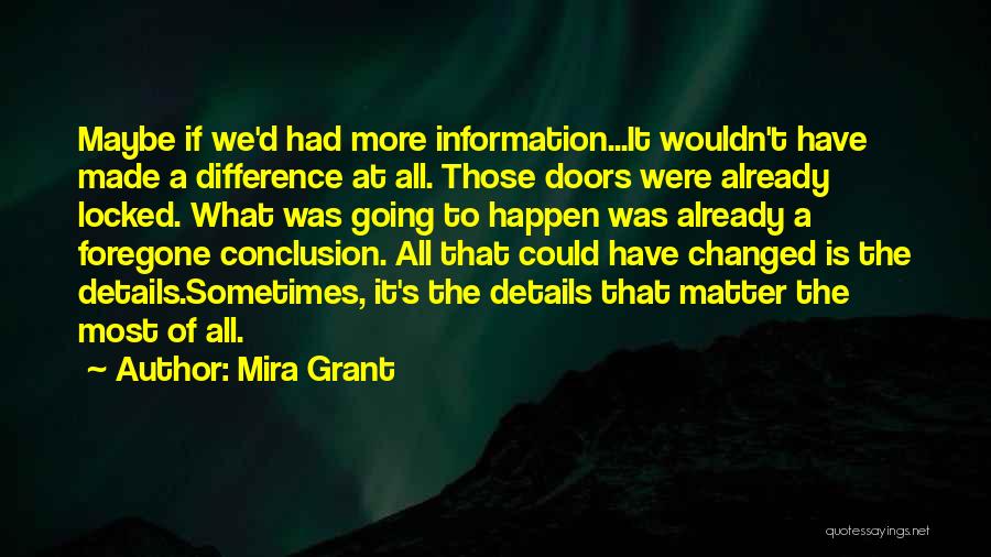 Mira Grant Quotes: Maybe If We'd Had More Information...it Wouldn't Have Made A Difference At All. Those Doors Were Already Locked. What Was