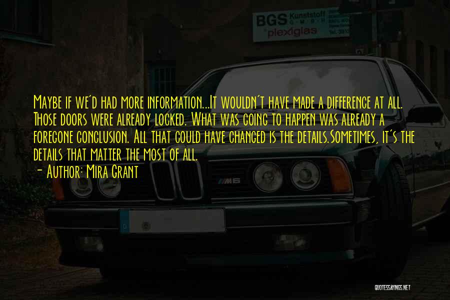 Mira Grant Quotes: Maybe If We'd Had More Information...it Wouldn't Have Made A Difference At All. Those Doors Were Already Locked. What Was