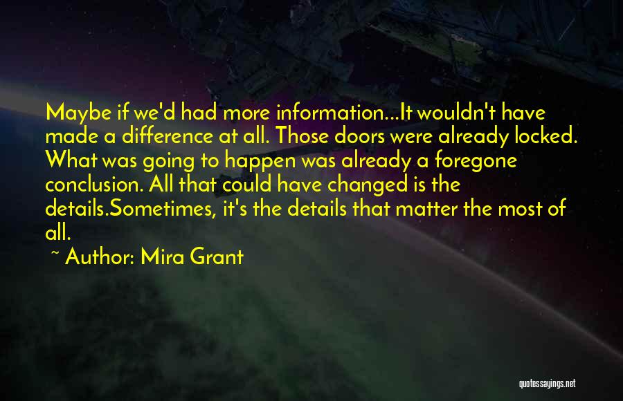 Mira Grant Quotes: Maybe If We'd Had More Information...it Wouldn't Have Made A Difference At All. Those Doors Were Already Locked. What Was
