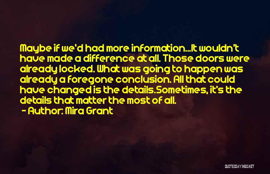 Mira Grant Quotes: Maybe If We'd Had More Information...it Wouldn't Have Made A Difference At All. Those Doors Were Already Locked. What Was