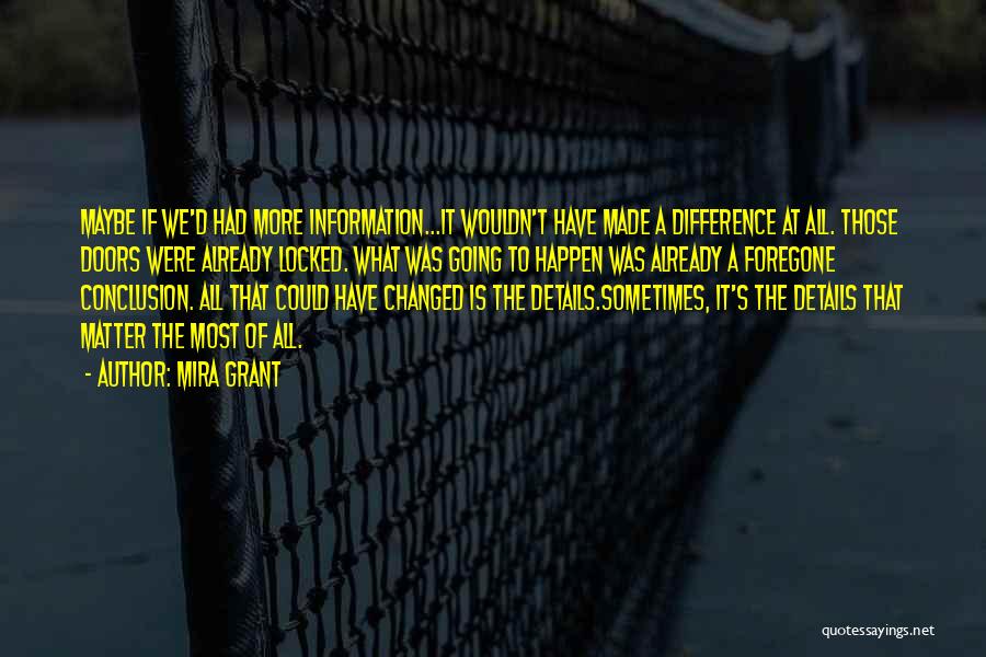 Mira Grant Quotes: Maybe If We'd Had More Information...it Wouldn't Have Made A Difference At All. Those Doors Were Already Locked. What Was