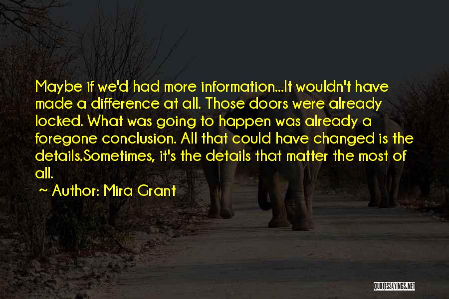 Mira Grant Quotes: Maybe If We'd Had More Information...it Wouldn't Have Made A Difference At All. Those Doors Were Already Locked. What Was