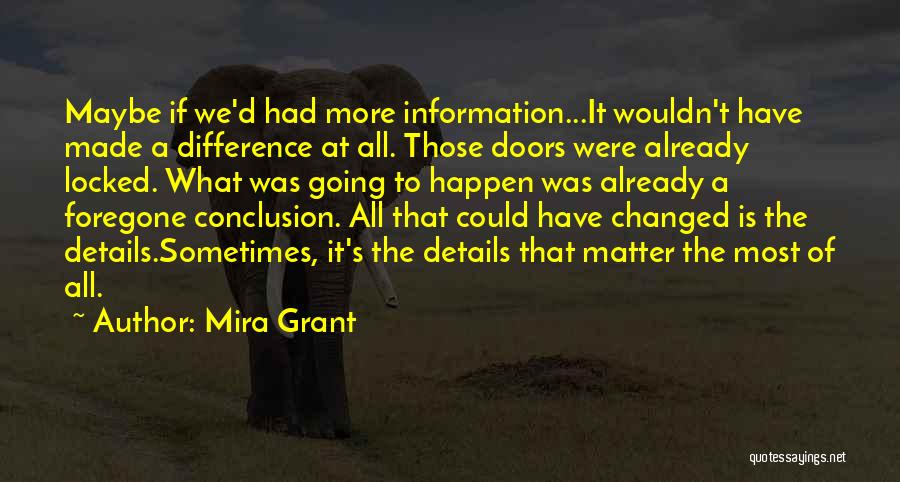 Mira Grant Quotes: Maybe If We'd Had More Information...it Wouldn't Have Made A Difference At All. Those Doors Were Already Locked. What Was