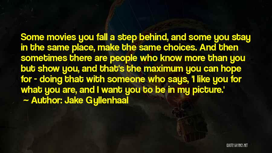 Jake Gyllenhaal Quotes: Some Movies You Fall A Step Behind, And Some You Stay In The Same Place, Make The Same Choices. And