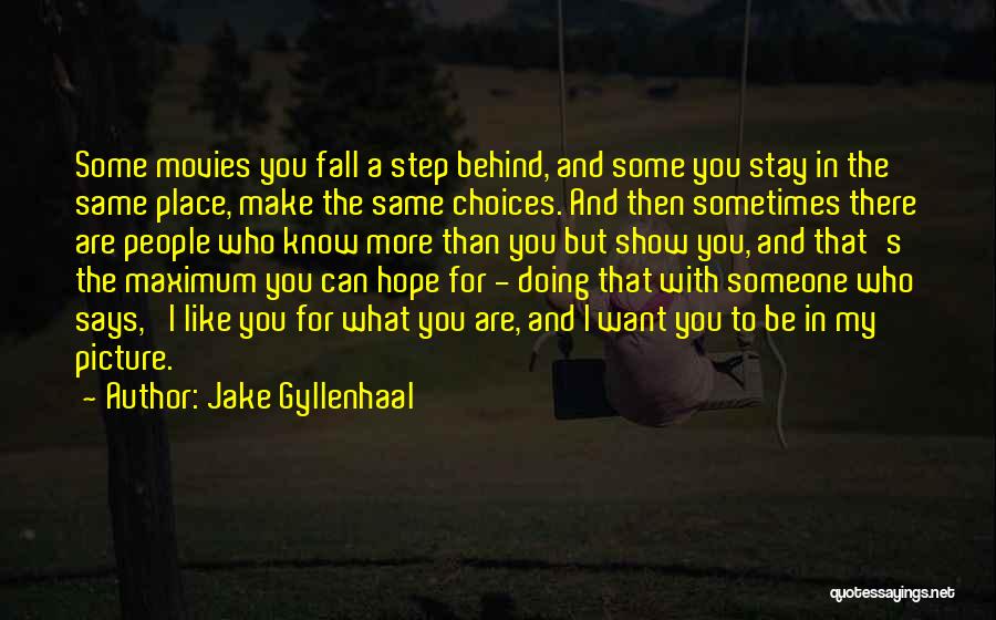 Jake Gyllenhaal Quotes: Some Movies You Fall A Step Behind, And Some You Stay In The Same Place, Make The Same Choices. And