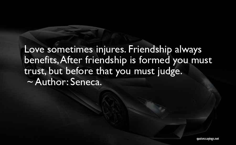 Seneca. Quotes: Love Sometimes Injures. Friendship Always Benefits, After Friendship Is Formed You Must Trust, But Before That You Must Judge.