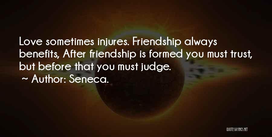 Seneca. Quotes: Love Sometimes Injures. Friendship Always Benefits, After Friendship Is Formed You Must Trust, But Before That You Must Judge.