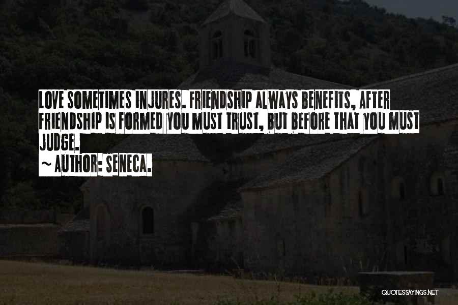 Seneca. Quotes: Love Sometimes Injures. Friendship Always Benefits, After Friendship Is Formed You Must Trust, But Before That You Must Judge.