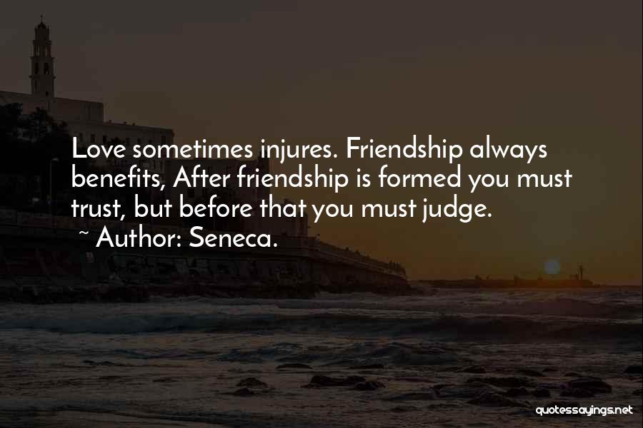 Seneca. Quotes: Love Sometimes Injures. Friendship Always Benefits, After Friendship Is Formed You Must Trust, But Before That You Must Judge.