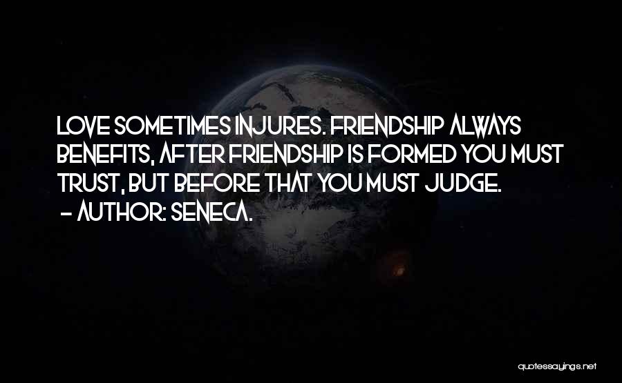 Seneca. Quotes: Love Sometimes Injures. Friendship Always Benefits, After Friendship Is Formed You Must Trust, But Before That You Must Judge.