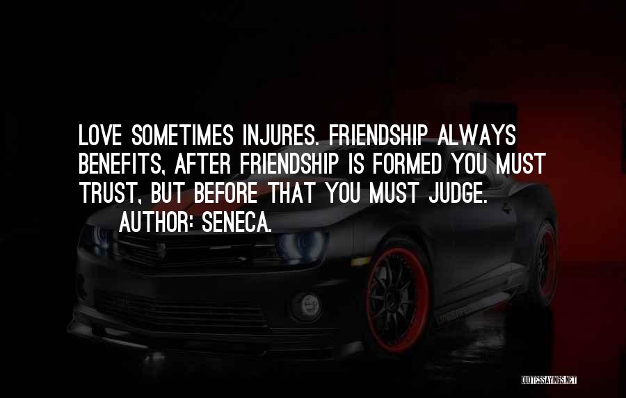 Seneca. Quotes: Love Sometimes Injures. Friendship Always Benefits, After Friendship Is Formed You Must Trust, But Before That You Must Judge.