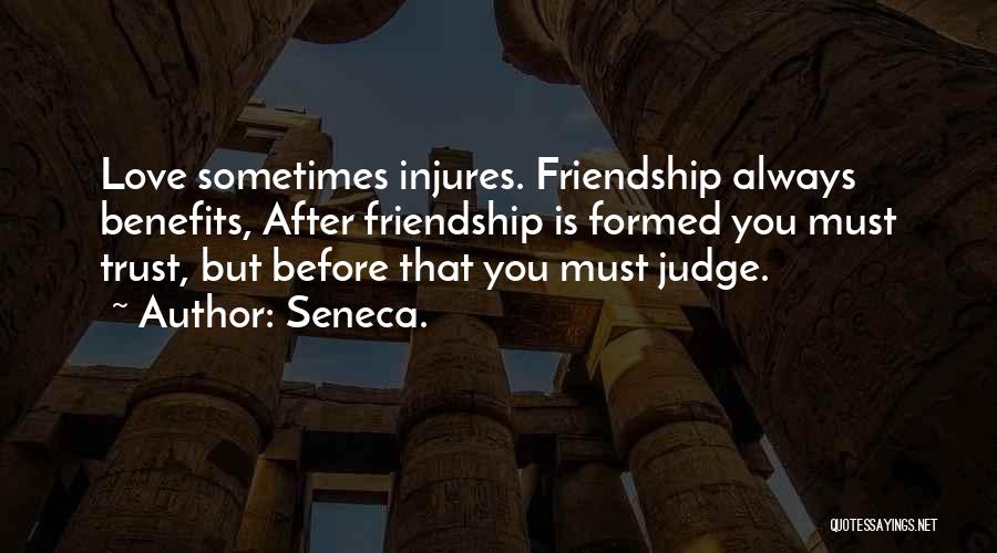 Seneca. Quotes: Love Sometimes Injures. Friendship Always Benefits, After Friendship Is Formed You Must Trust, But Before That You Must Judge.