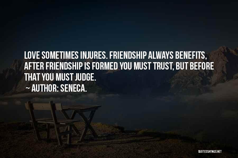 Seneca. Quotes: Love Sometimes Injures. Friendship Always Benefits, After Friendship Is Formed You Must Trust, But Before That You Must Judge.