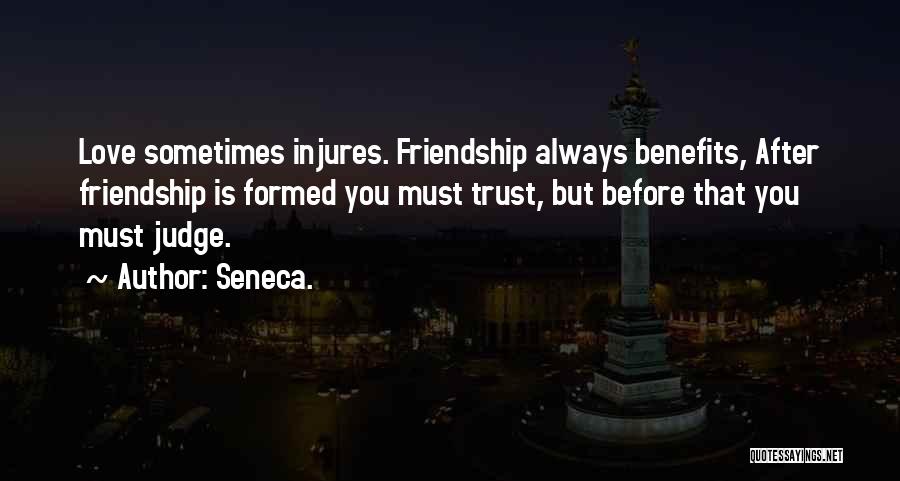 Seneca. Quotes: Love Sometimes Injures. Friendship Always Benefits, After Friendship Is Formed You Must Trust, But Before That You Must Judge.