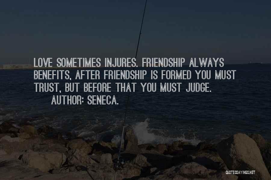 Seneca. Quotes: Love Sometimes Injures. Friendship Always Benefits, After Friendship Is Formed You Must Trust, But Before That You Must Judge.