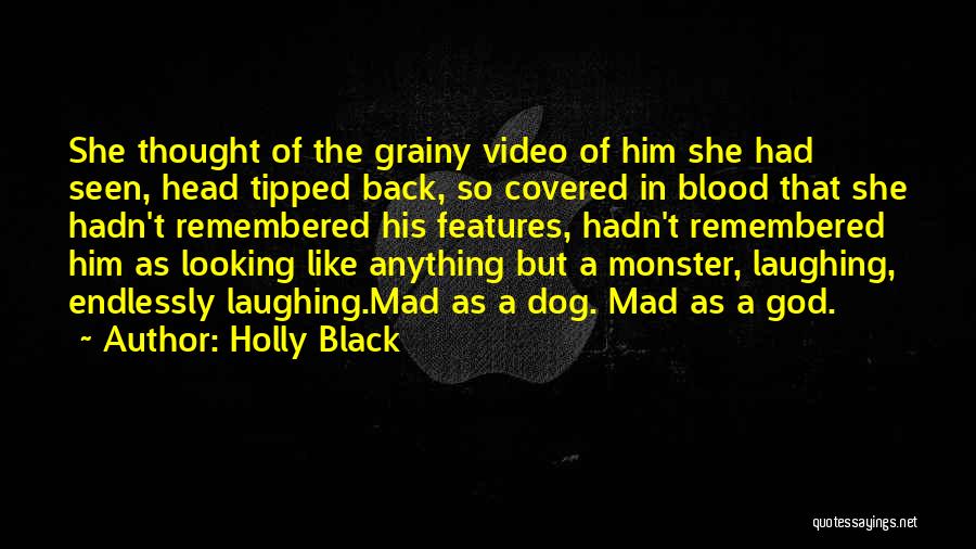 Holly Black Quotes: She Thought Of The Grainy Video Of Him She Had Seen, Head Tipped Back, So Covered In Blood That She