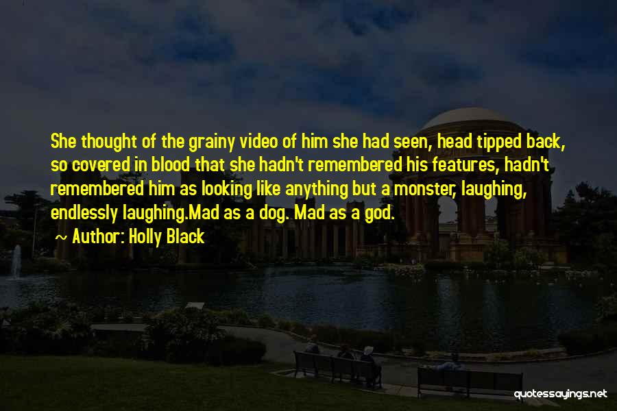 Holly Black Quotes: She Thought Of The Grainy Video Of Him She Had Seen, Head Tipped Back, So Covered In Blood That She