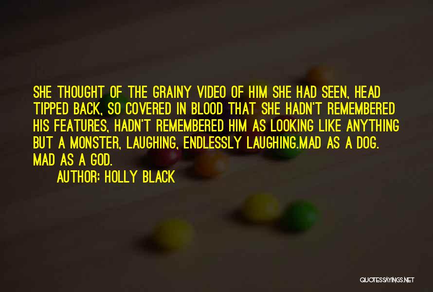 Holly Black Quotes: She Thought Of The Grainy Video Of Him She Had Seen, Head Tipped Back, So Covered In Blood That She