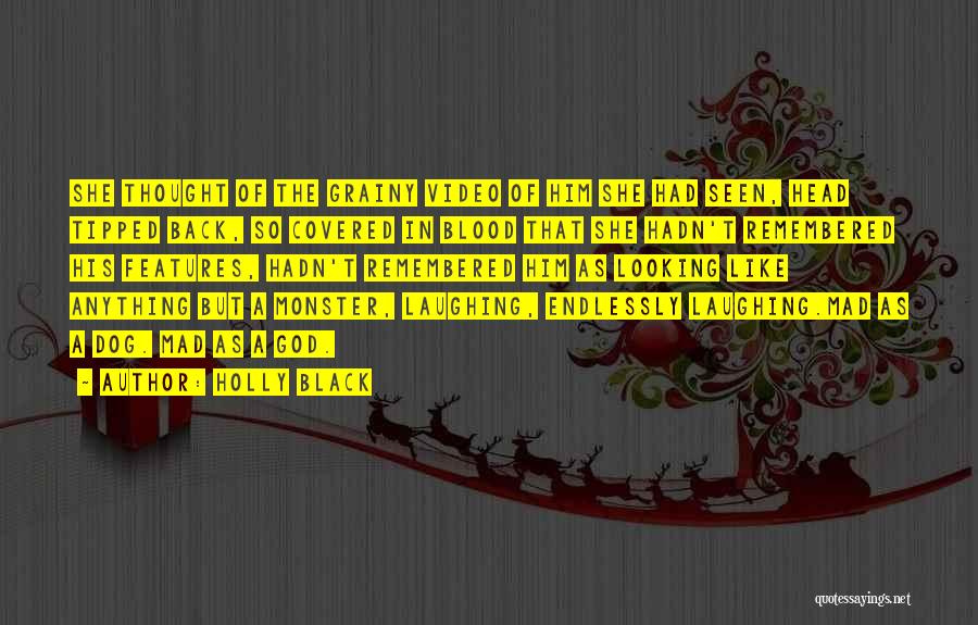 Holly Black Quotes: She Thought Of The Grainy Video Of Him She Had Seen, Head Tipped Back, So Covered In Blood That She