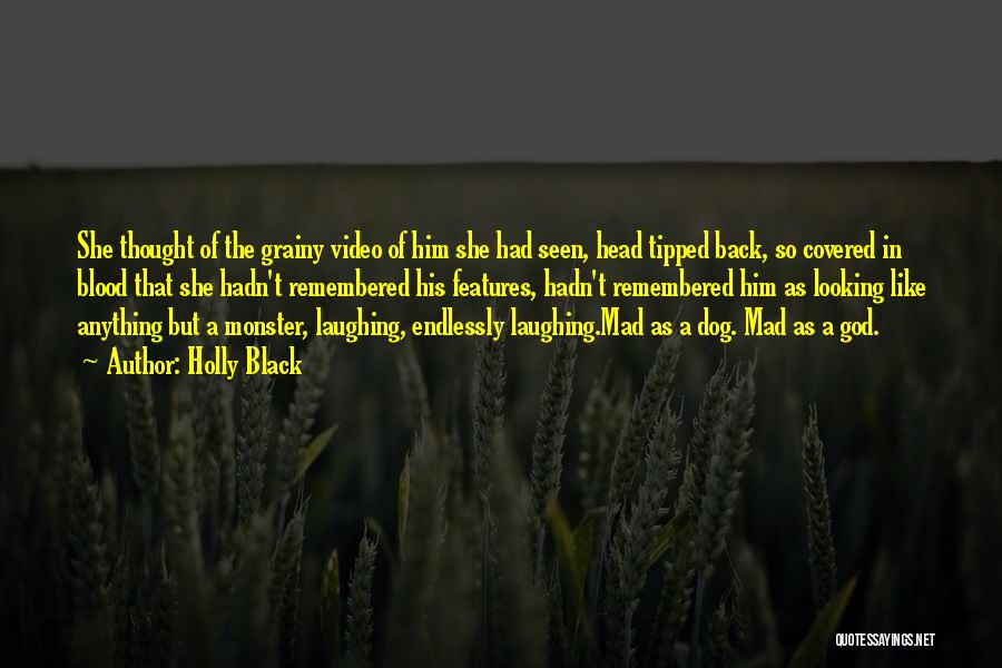 Holly Black Quotes: She Thought Of The Grainy Video Of Him She Had Seen, Head Tipped Back, So Covered In Blood That She