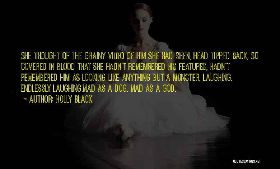 Holly Black Quotes: She Thought Of The Grainy Video Of Him She Had Seen, Head Tipped Back, So Covered In Blood That She