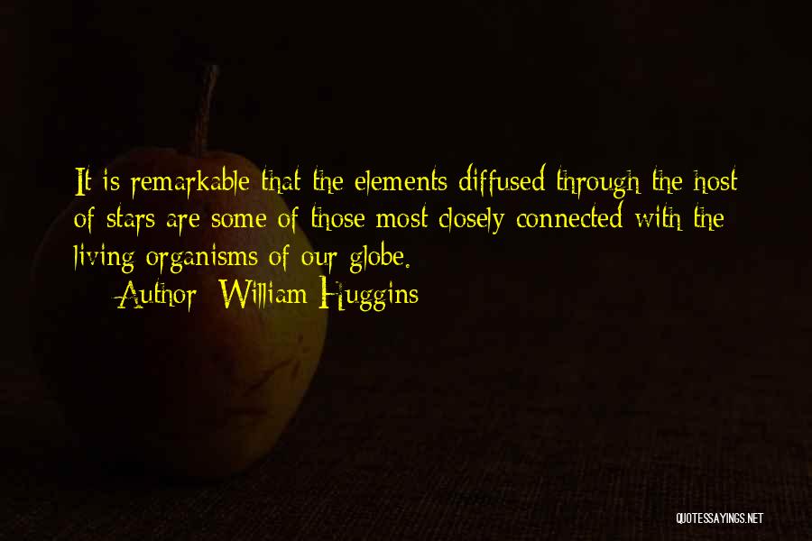 William Huggins Quotes: It Is Remarkable That The Elements Diffused Through The Host Of Stars Are Some Of Those Most Closely Connected With
