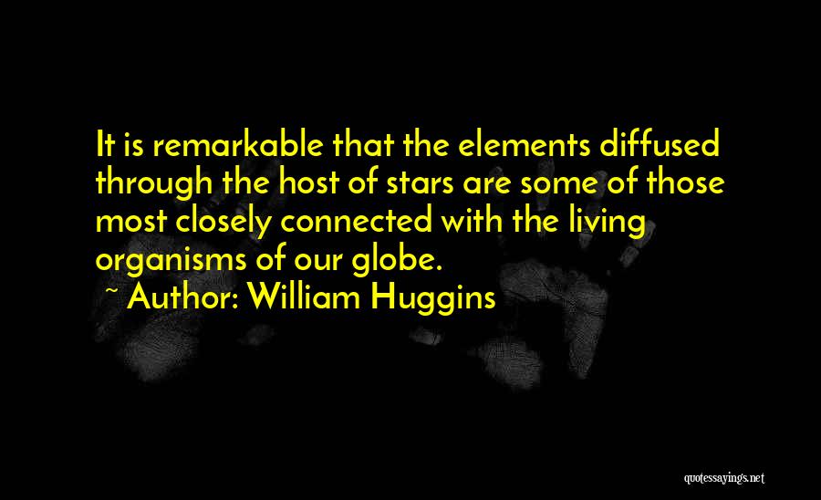 William Huggins Quotes: It Is Remarkable That The Elements Diffused Through The Host Of Stars Are Some Of Those Most Closely Connected With