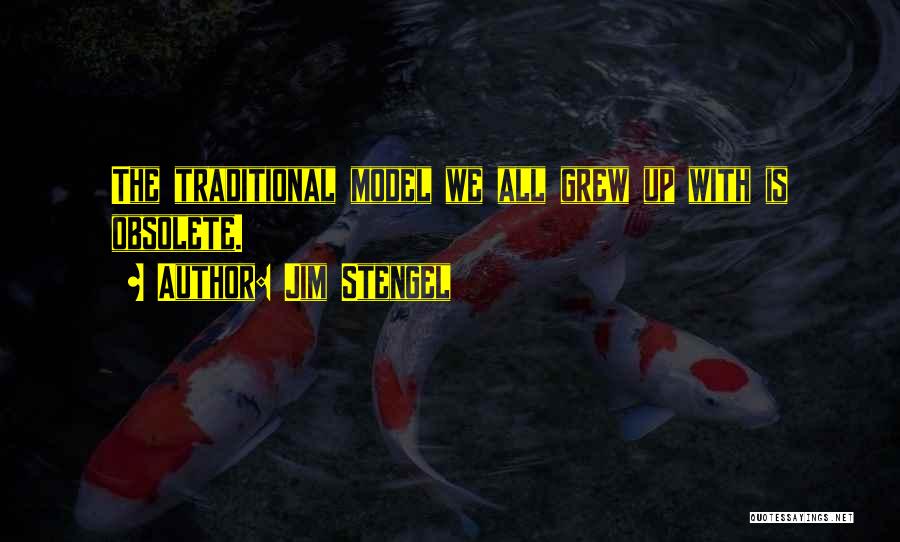 Jim Stengel Quotes: The Traditional Model We All Grew Up With Is Obsolete.