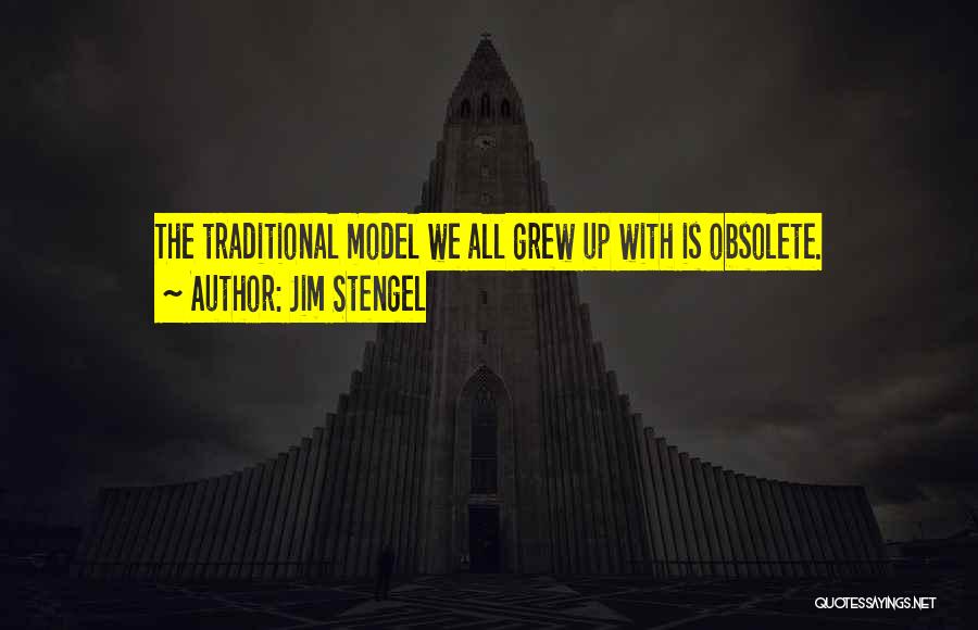 Jim Stengel Quotes: The Traditional Model We All Grew Up With Is Obsolete.