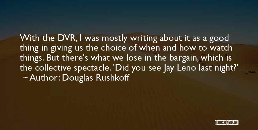 Douglas Rushkoff Quotes: With The Dvr, I Was Mostly Writing About It As A Good Thing In Giving Us The Choice Of When