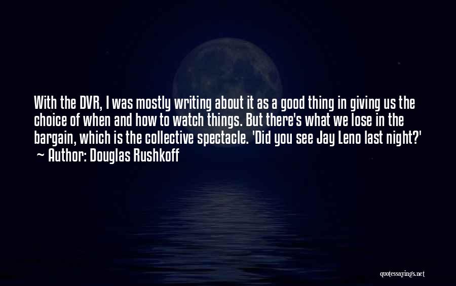 Douglas Rushkoff Quotes: With The Dvr, I Was Mostly Writing About It As A Good Thing In Giving Us The Choice Of When