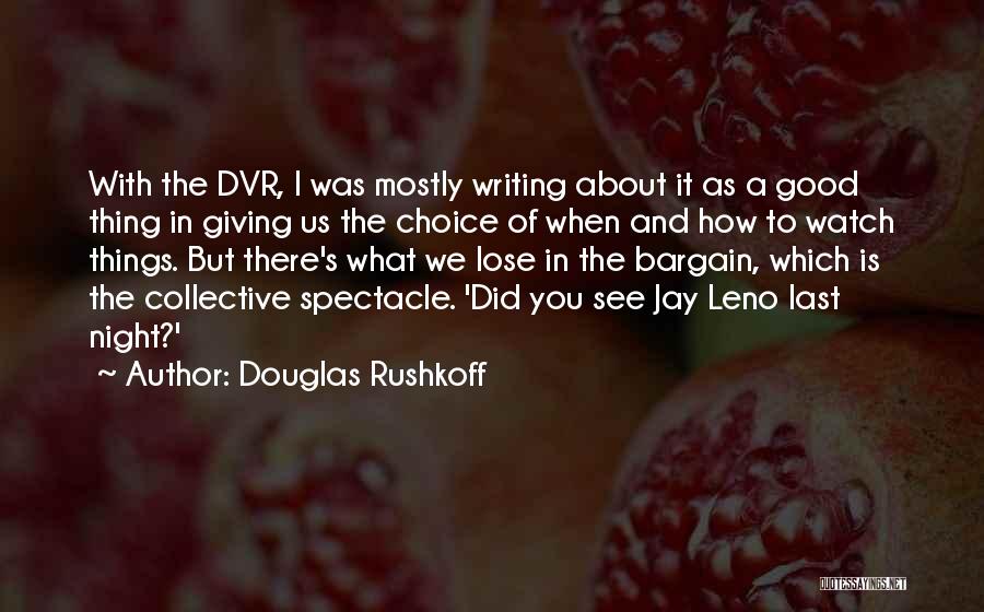 Douglas Rushkoff Quotes: With The Dvr, I Was Mostly Writing About It As A Good Thing In Giving Us The Choice Of When