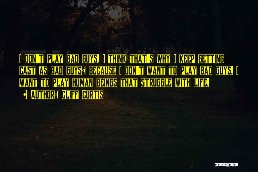 Cliff Curtis Quotes: I Don't Play Bad Guys. I Think That's Why I Keep Getting Cast As Bad Guys: Because I Don't Want