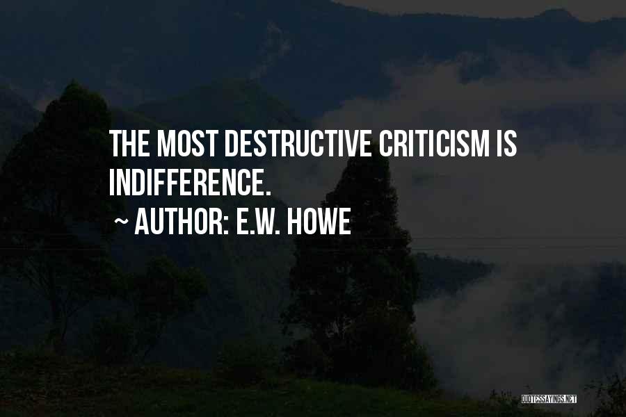 E.W. Howe Quotes: The Most Destructive Criticism Is Indifference.