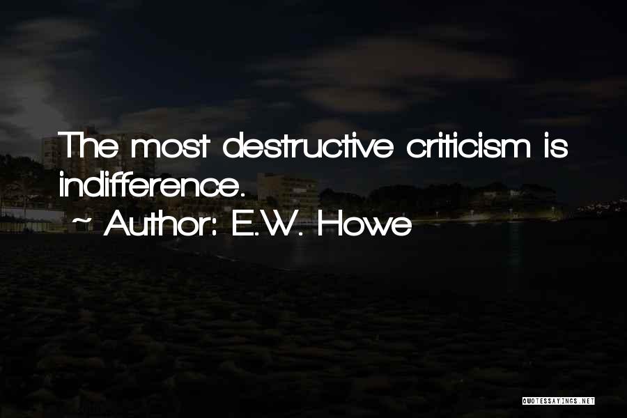 E.W. Howe Quotes: The Most Destructive Criticism Is Indifference.